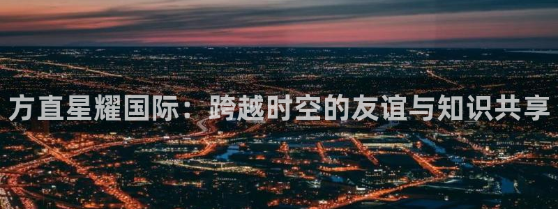 OB视讯平台：方直星耀国际：跨越时空的友谊与知识共享