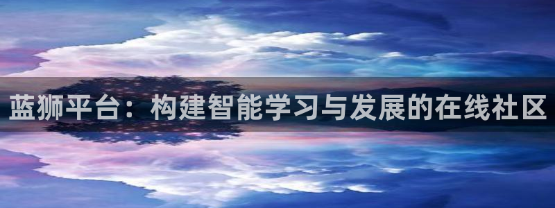 OB视讯环保：蓝狮平台：构建智能学习与发展的在线社区