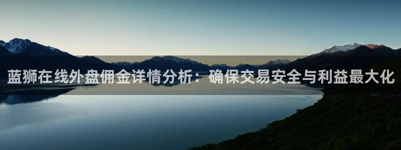 OB视讯2代理注册：蓝狮在线外盘佣金详情分析：确保交易安全与利益最大化