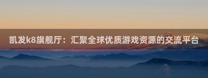 OB视讯.ccmpc登录：凯发k8旗舰厅：汇聚全球优质游戏资源的交流平台