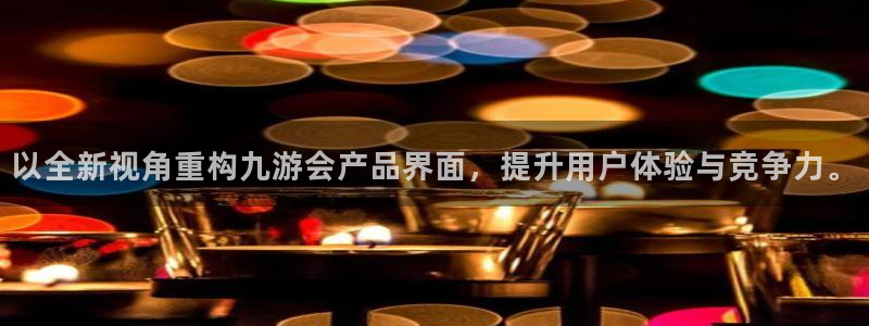 OB视讯登录：以全新视角重构九游会产品界面，提升用户体验与竞争力。