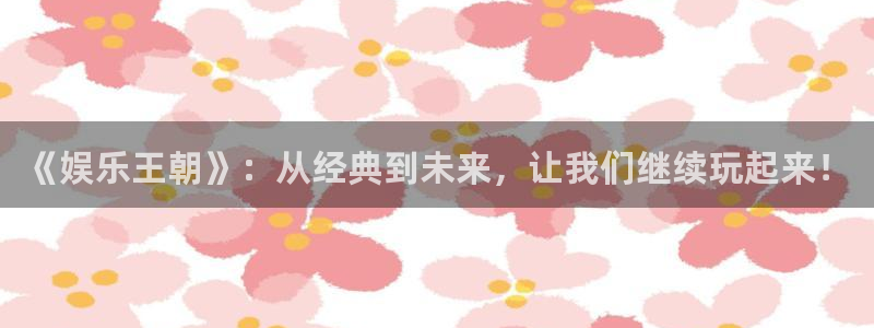 OB视讯游戏官网入口：《娱乐王朝》：从经典到未来，让我们继续玩起来！