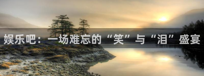 OB视讯pg电子游戏在线玩：娱乐吧：一场难忘的“笑”与“泪”盛宴