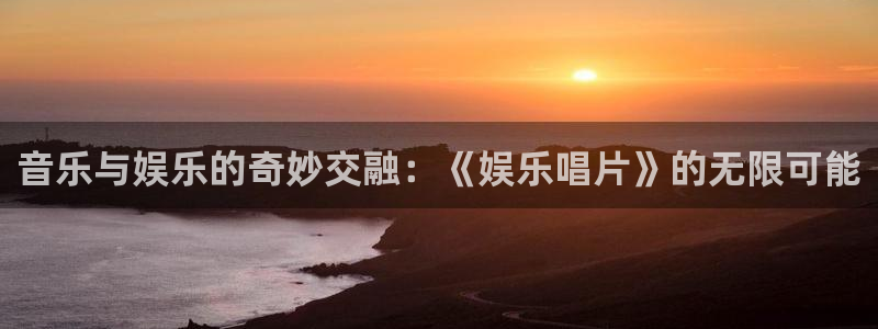 OB视讯app：音乐与娱乐的奇妙交融：《娱乐唱片》的无限可能