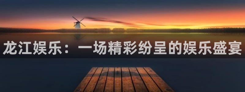 OB视讯体育合法嘛：龙江娱乐：一场精彩纷呈的娱乐盛宴