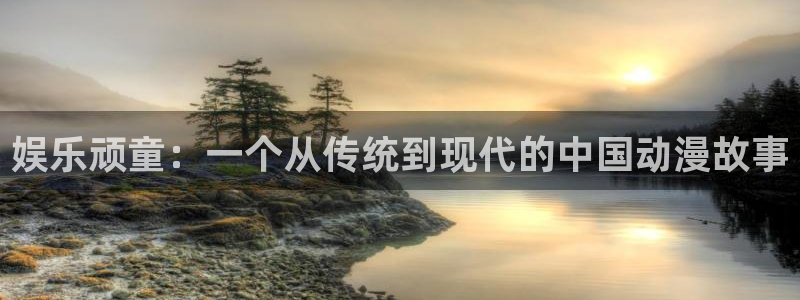 OB视讯下载地址：娱乐顽童：一个从传统到现代的中国动漫故事